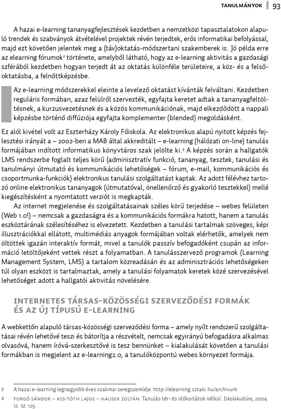Jó példa erre az elearning fórumok 2 története, amelyből látható, hogy az e-learning aktivitás a gazdasági szférából kezdetben hogyan terjedt át az oktatás különféle területeire, a köz- és a