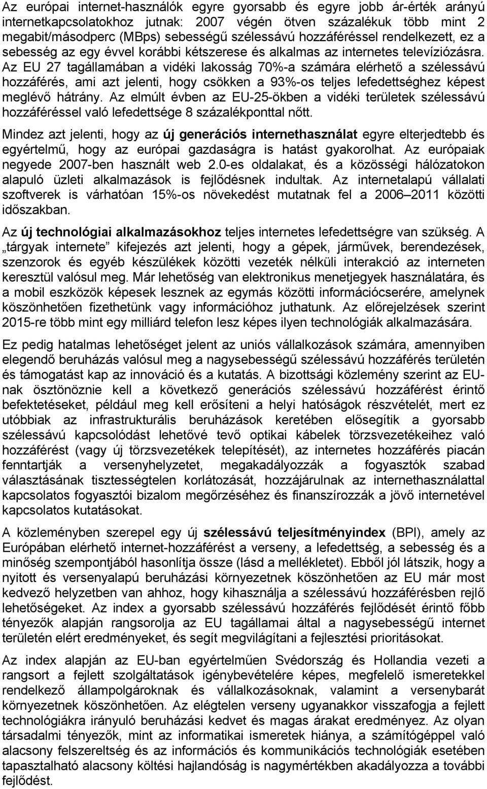 Az EU 27 tagállamában a vidéki lakosság 70%-a számára elérhető a szélessávú hozzáférés, ami azt jelenti, hogy csökken a 93%-os teljes lefedettséghez képest meglévő hátrány.