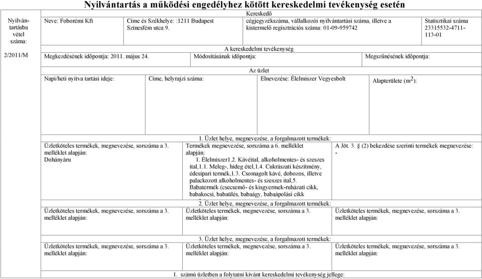 Módosításának időpontja: Megszűnésének időpontja: Statisztikai száma 23315532-4711- 113-01 Az üzlet Napi/heti nyitva tartási ideje: Címe, helyrajzi száma: Elnevezése: Élelmiszer Vegyesbolt