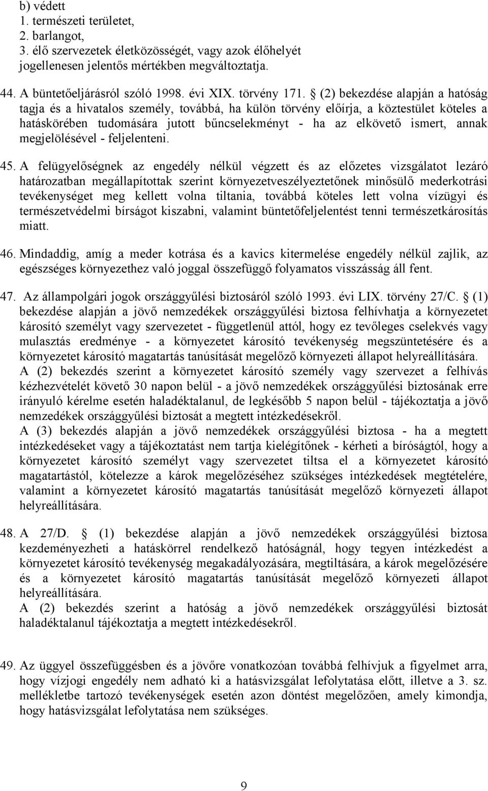 (2) bekezdése alapján a hatóság tagja és a hivatalos személy, továbbá, ha külön törvény előírja, a köztestület köteles a hatáskörében tudomására jutott bűncselekményt - ha az elkövető ismert, annak