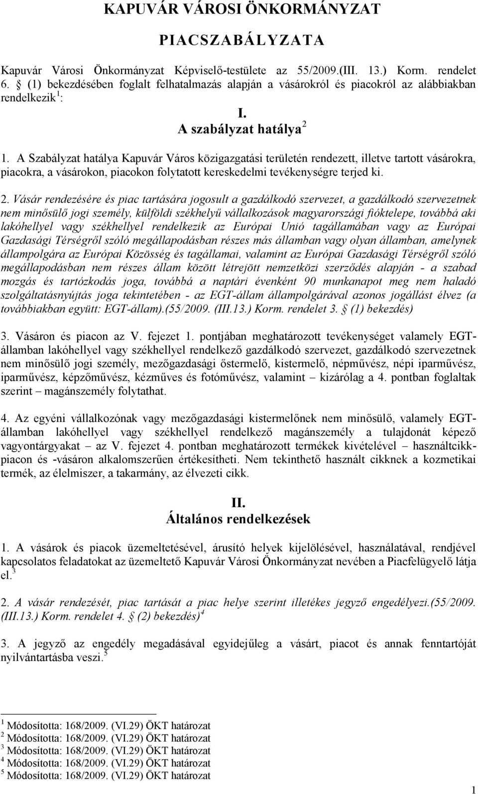 A Szabályzat hatálya Kapuvár Város közigazgatási területén rendezett, illetve tartott vásárokra, piacokra, a vásárokon, piacokon folytatott kereskedelmi tevékenységre terjed ki. 2.