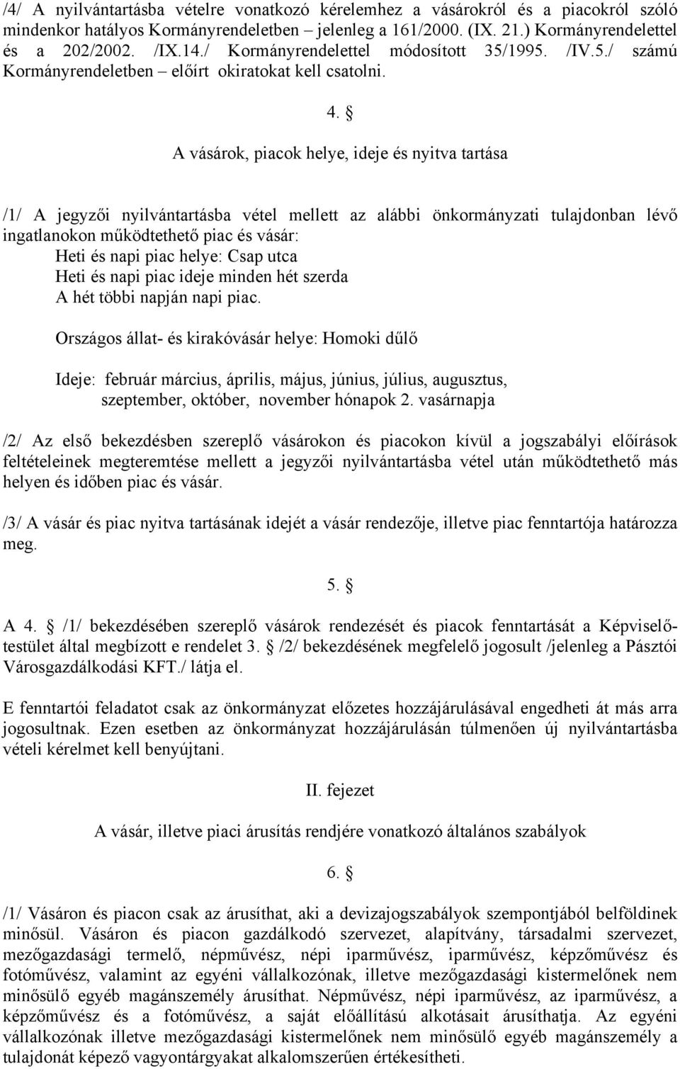 A vásárok, piacok helye, ideje és nyitva tartása /1/ A jegyzői nyilvántartásba vétel mellett az alábbi önkormányzati tulajdonban lévő ingatlanokon működtethető piac és vásár: Heti és napi piac helye: