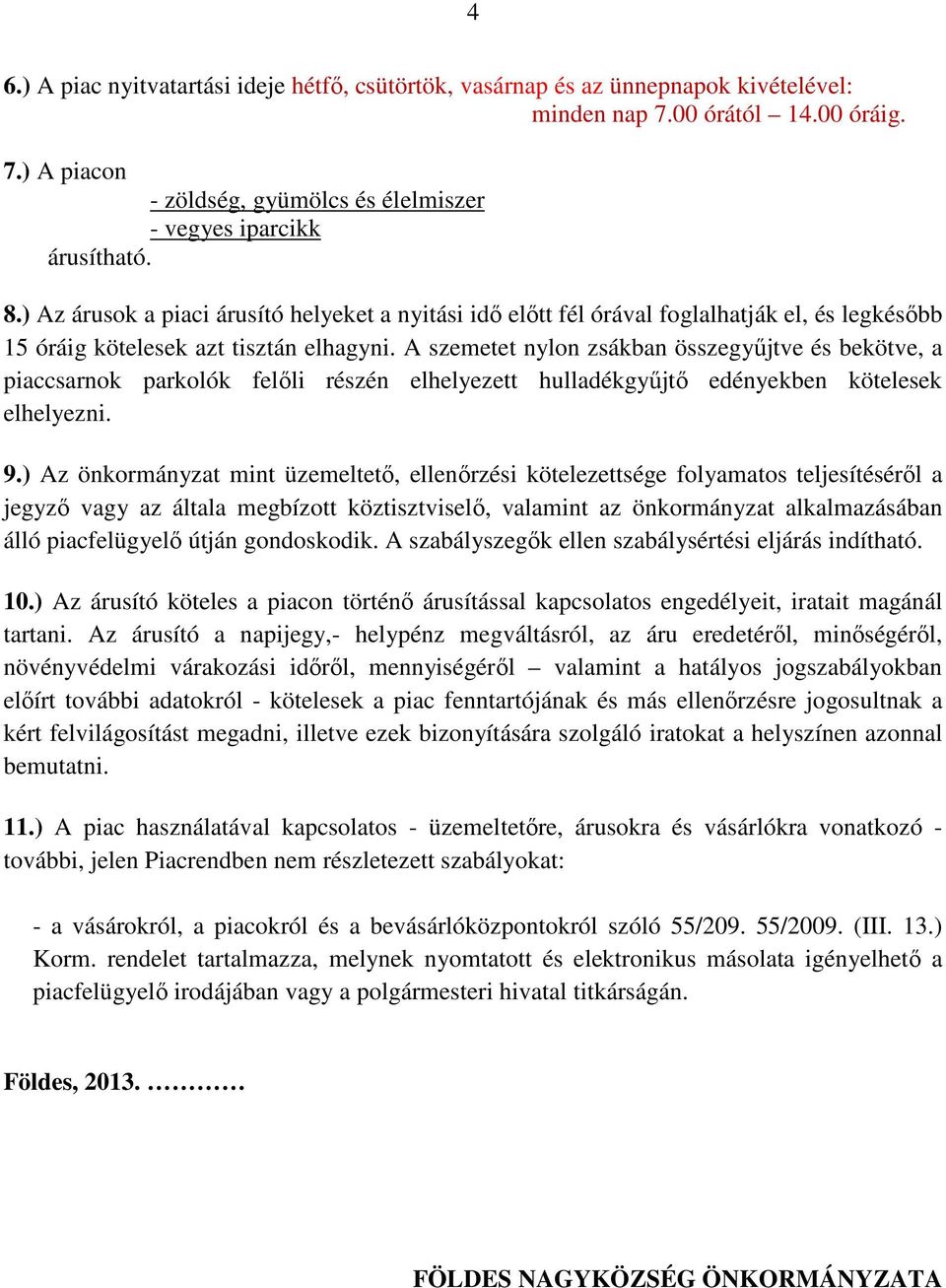 A szemetet nylon zsákban összegyűjtve és bekötve, a piaccsarnok parkolók felőli részén elhelyezett hulladékgyűjtő edényekben kötelesek elhelyezni. 9.