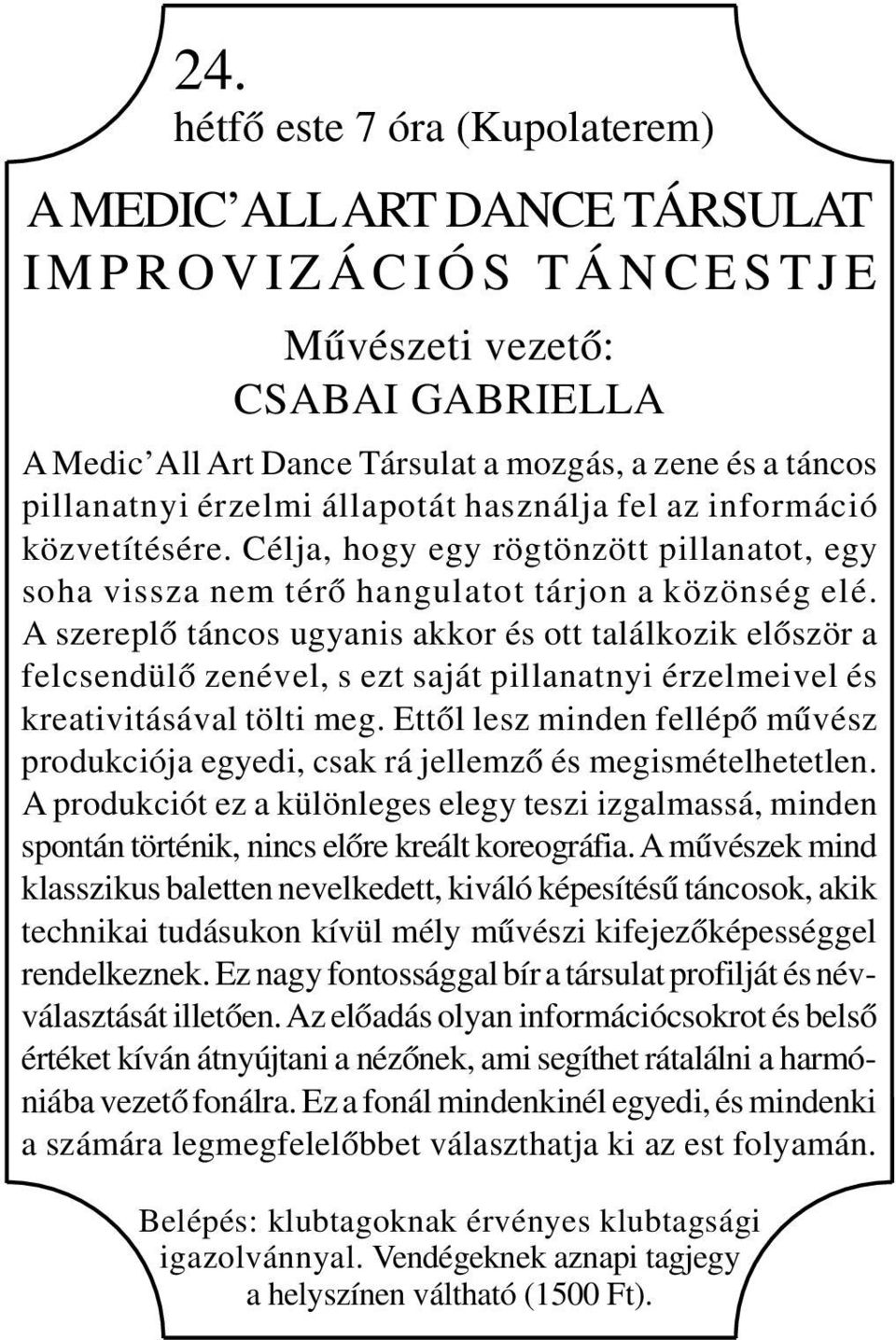 A szereplő táncos ugyanis akkor és ott találkozik először a felcsendülő zenével, s ezt saját pillanatnyi érzelmeivel és kreativitásával tölti meg.