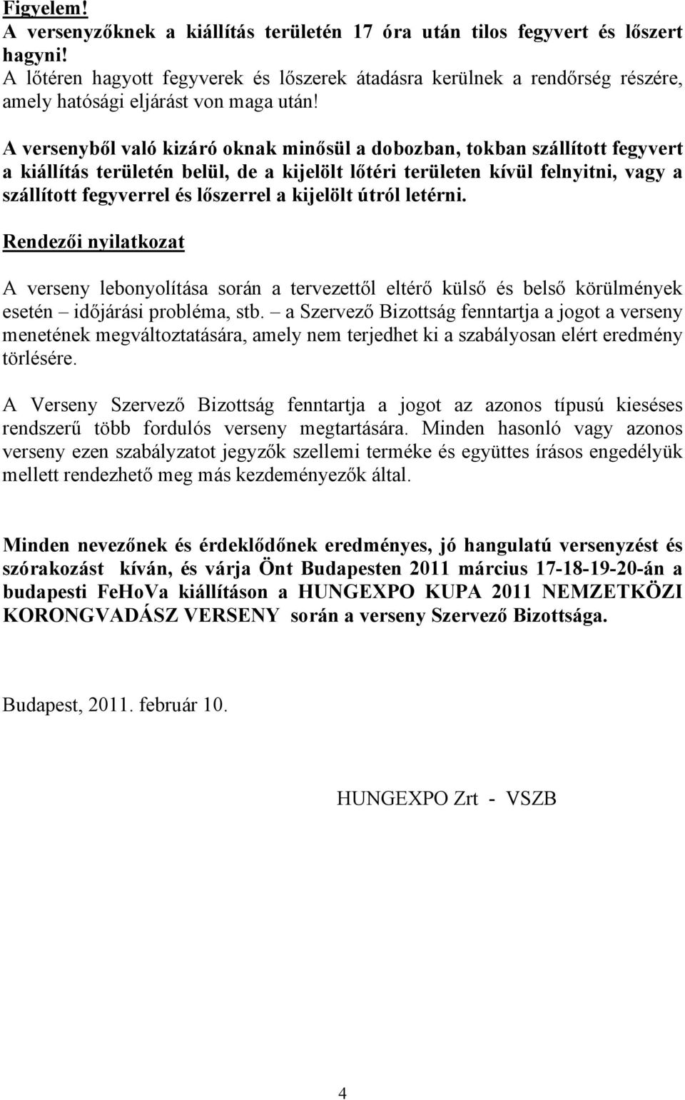 A versenyből való kizáró oknak minősül a dobozban, tokban szállított fegyvert a kiállítás területén belül, de a kijelölt lőtéri területen kívül felnyitni, vagy a szállított fegyverrel és lőszerrel a