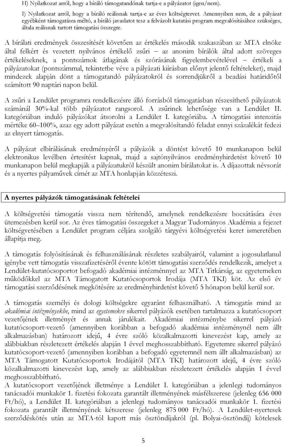 A bírálati eredmények összesítését követően az értékelés második szakaszában az MTA elnöke által felkért és vezetett nyilvános értékelő zsűri az anonim bírálók által adott szöveges értékeléseknek, a