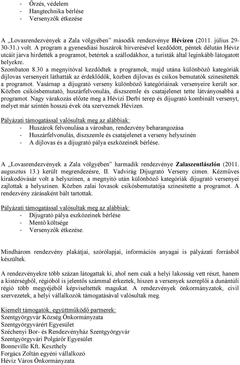 30 a megnyitóval kezdődtek a programok, majd utána különböző kategóriák díjlovas versenyeit láthatták az érdeklődők, közben díjlovas és csíkos bemutatók színesítették a programot.