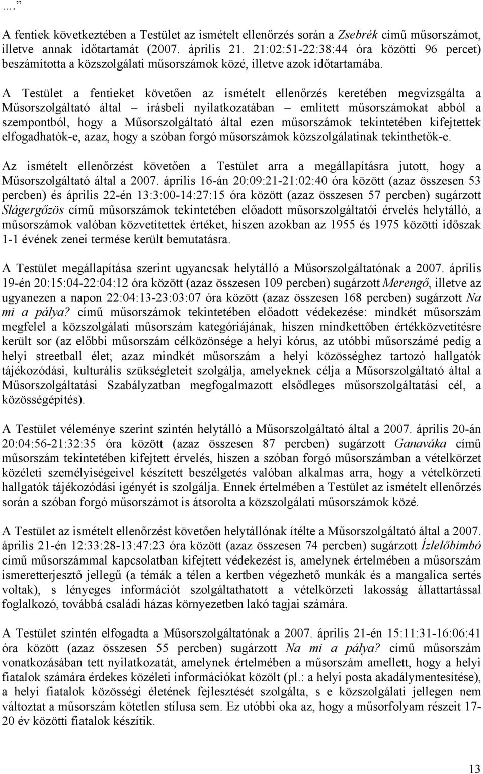 A Testület a fentieket követően az ismételt ellenőrzés keretében megvizsgálta a Műsorszolgáltató által írásbeli nyilatkozatában említett műsorszámokat abból a szempontból, hogy a Műsorszolgáltató