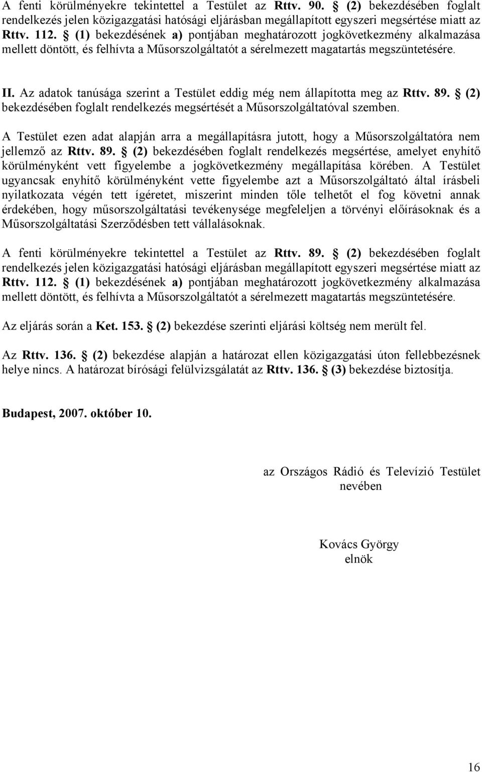 Az adatok tanúsága szerint a Testület eddig még nem állapította meg az Rttv. 89. (2) bekezdésében foglalt rendelkezés megsértését a Műsorszolgáltatóval szemben.