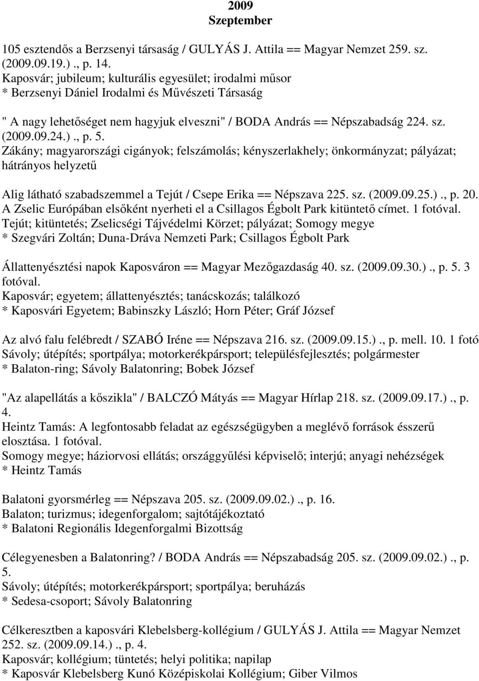 , p. 5. Zákány; magyarországi cigányok; felszámolás; kényszerlakhely; önkormányzat; pályázat; hátrányos helyzetű Alig látható szabadszemmel a Tejút / Csepe Erika == Népszava 225. sz. (2009.09.25.).