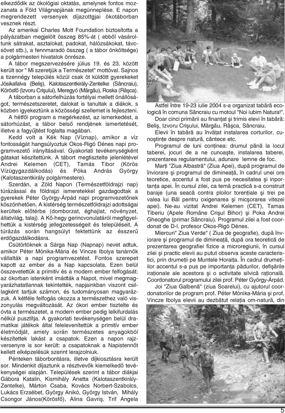 ), a fennmaradó összeg ( a tábor önköltsége) a polgármesteri hivatalok önrésze. A tábor megszervezésére július 19. és 23. között került sor " Mi szeretjük a Természetet" mottóval.
