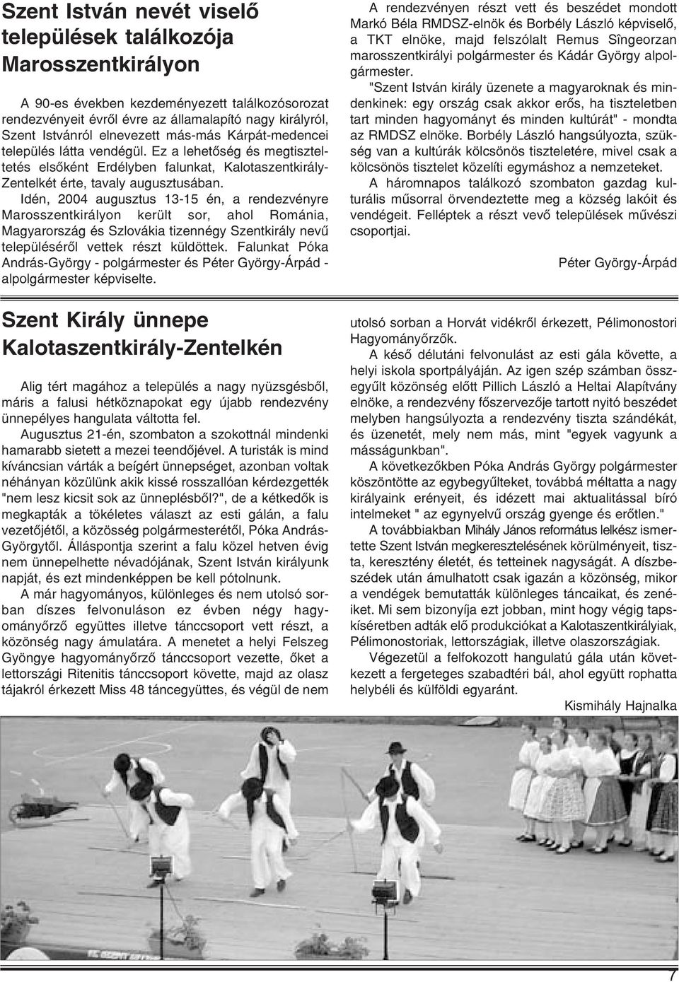 Idén, 2004 augusztus 13-15 én, a rendezvényre Marosszentkirályon került sor, ahol Románia, Magyarország és Szlovákia tizennégy Szentkirály nevû településérõl vettek részt küldöttek.