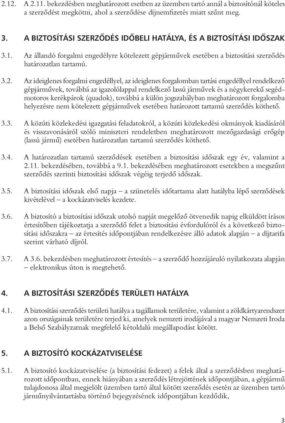 Az ideiglenes forgalmi engedéllyel, az ideiglenes forgalomban tartási engedéllyel rendelkezô gépjármûvek, továbbá az igazolólappal rendelkezô lassú jármûvek és a négykerekû segédmotoros kerékpárok