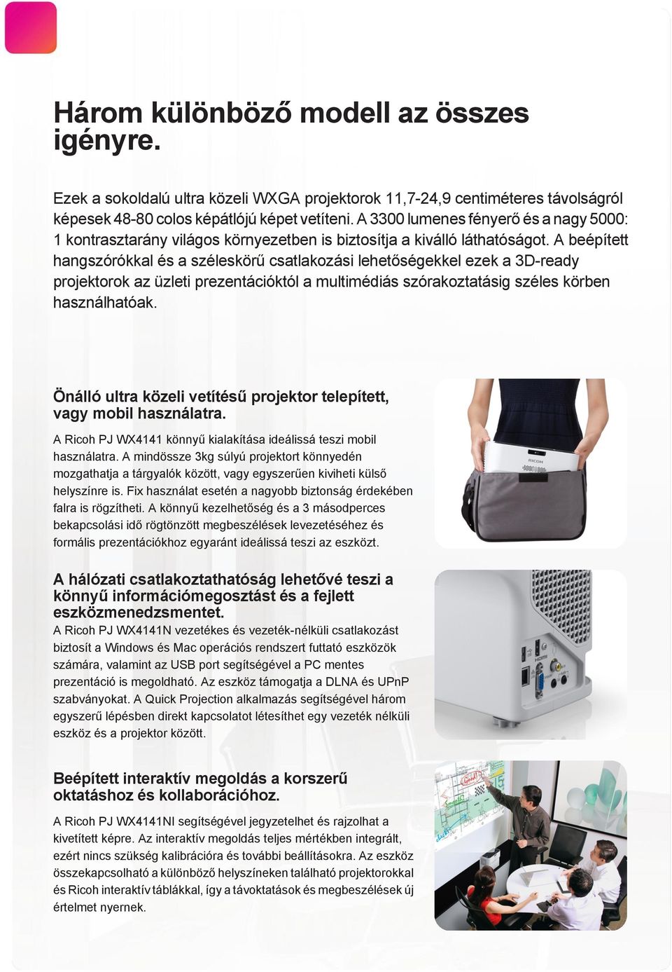 A beépített hangszórókkal és a széleskörű csatlakozási lehetőségekkel ezek a 3D-ready projektorok az üzleti prezentációktól a multimédiás szórakoztatásig széles körben használhatóak.