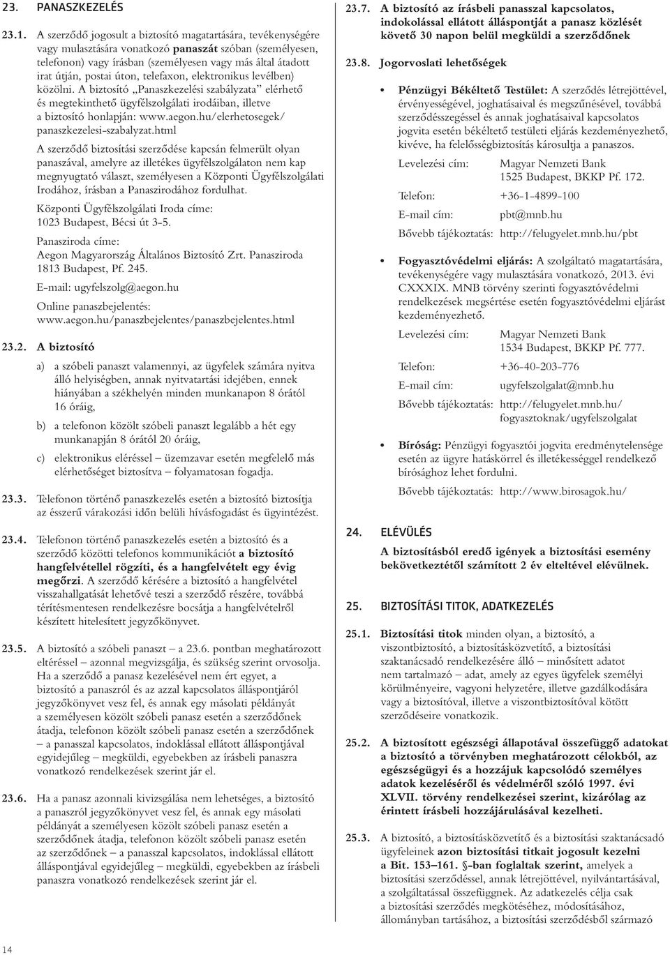 úton, telefaxon, elektronikus levélben) közölni. A biztosító Panaszkezelési szabályzata elérhetô és megtekinthetô ügyfélszolgálati irodáiban, illetve a biztosító honlapján: www.aegon.