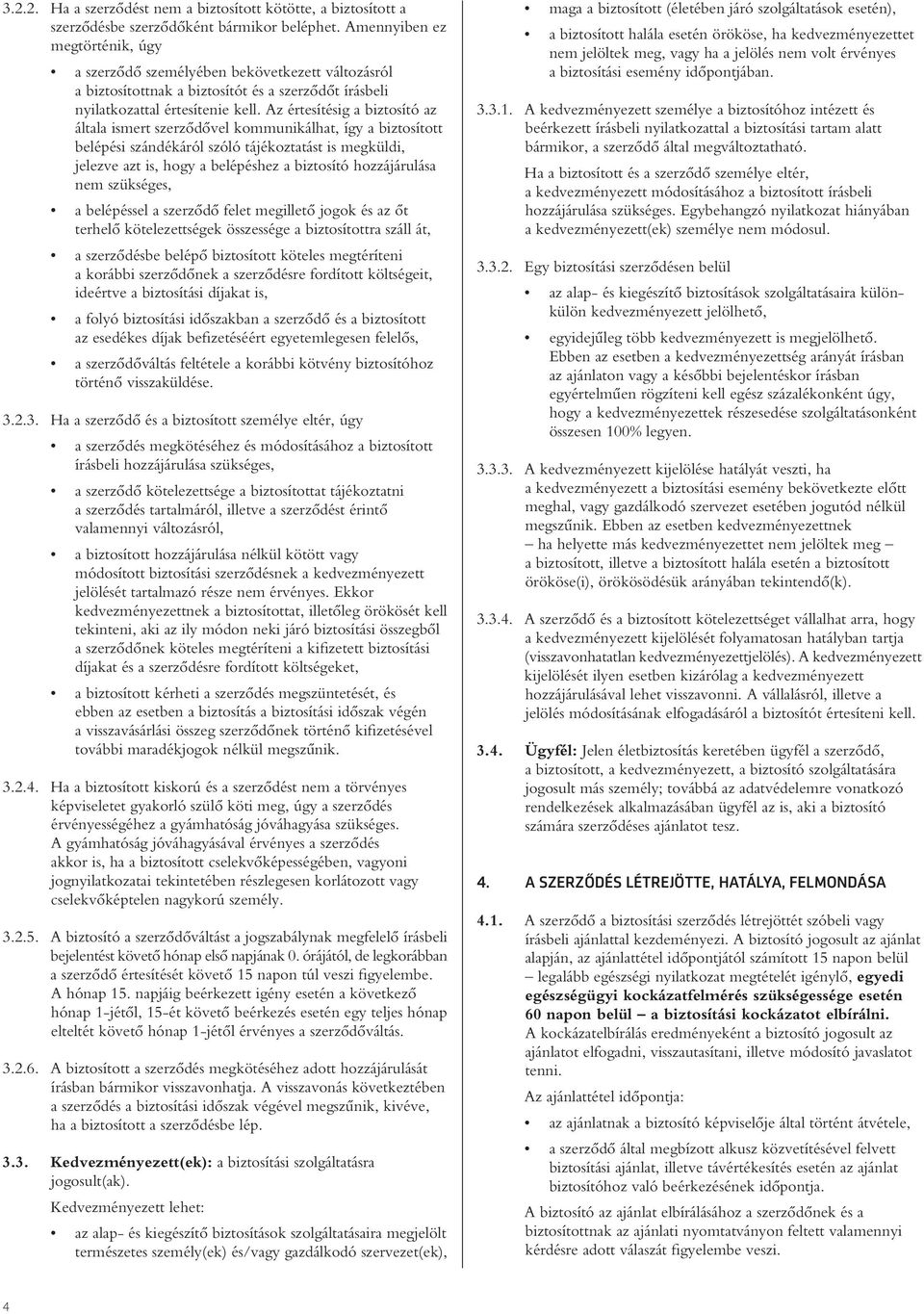 Az értesítésig a biztosító az általa ismert szerzôdôvel kommunikálhat, így a biztosított belépési szándékáról szóló tájékoztatást is megküldi, jelezve azt is, hogy a belépéshez a biztosító