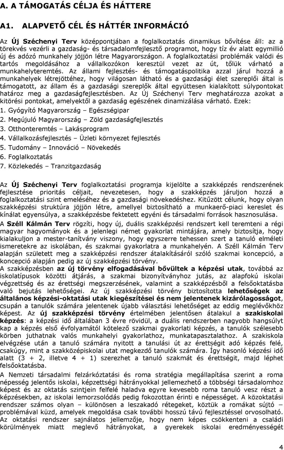 egymillió új és adózó munkahely jöjjön létre Magyarországon. A foglalkoztatási problémák valódi és tartós megoldásához a vállalkozókon keresztül vezet az út, tőlük várható a munkahelyteremtés.