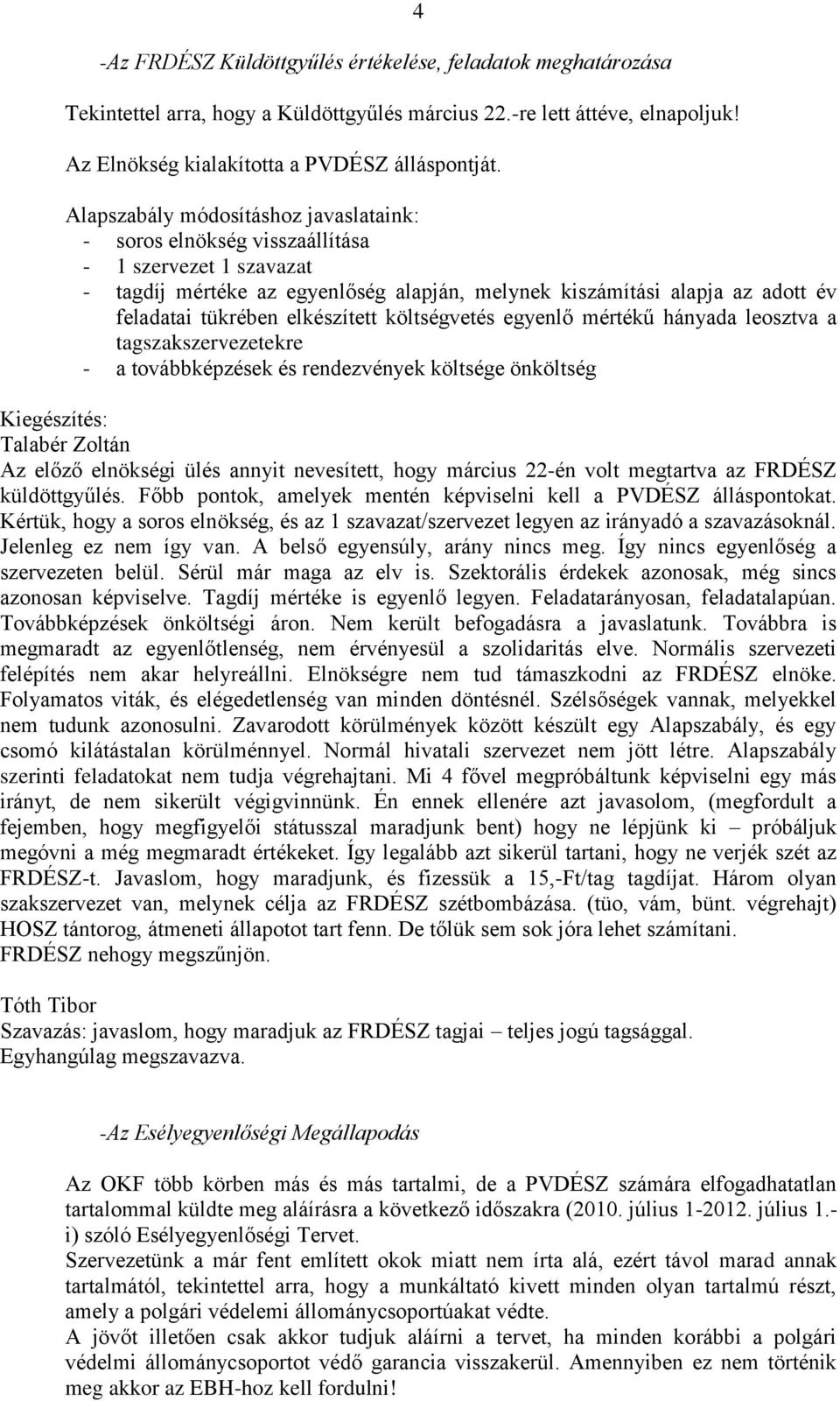 elkészített költségvetés egyenlő mértékű hányada leosztva a tagszakszervezetekre - a továbbképzések és rendezvények költsége önköltség Az előző elnökségi ülés annyit nevesített, hogy március 22-én
