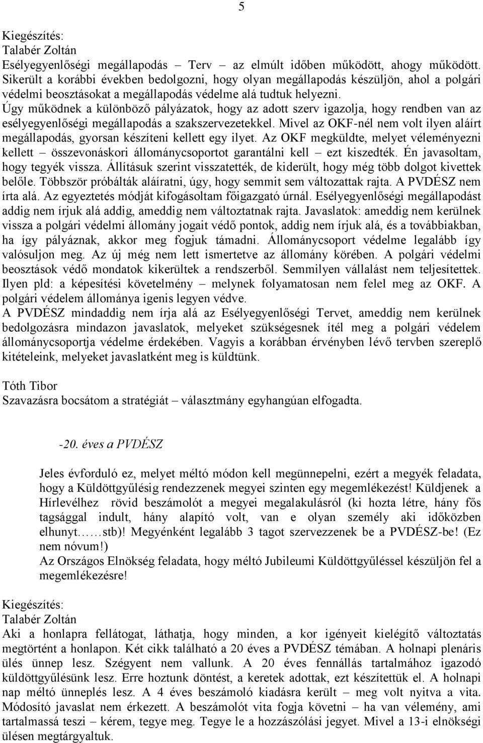 Úgy működnek a különböző pályázatok, hogy az adott szerv igazolja, hogy rendben van az esélyegyenlőségi megállapodás a szakszervezetekkel.