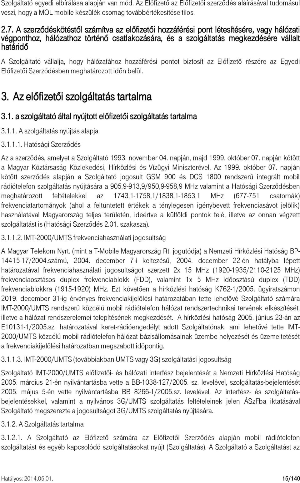 vállalja, hogy hálózatához hozzáférési pontot biztosít az Előfizető részére az Egyedi Előfizetői Szerződésben meghatározott időn belül. 3. Az előfizetői szolgáltatás tartalma 3.1.