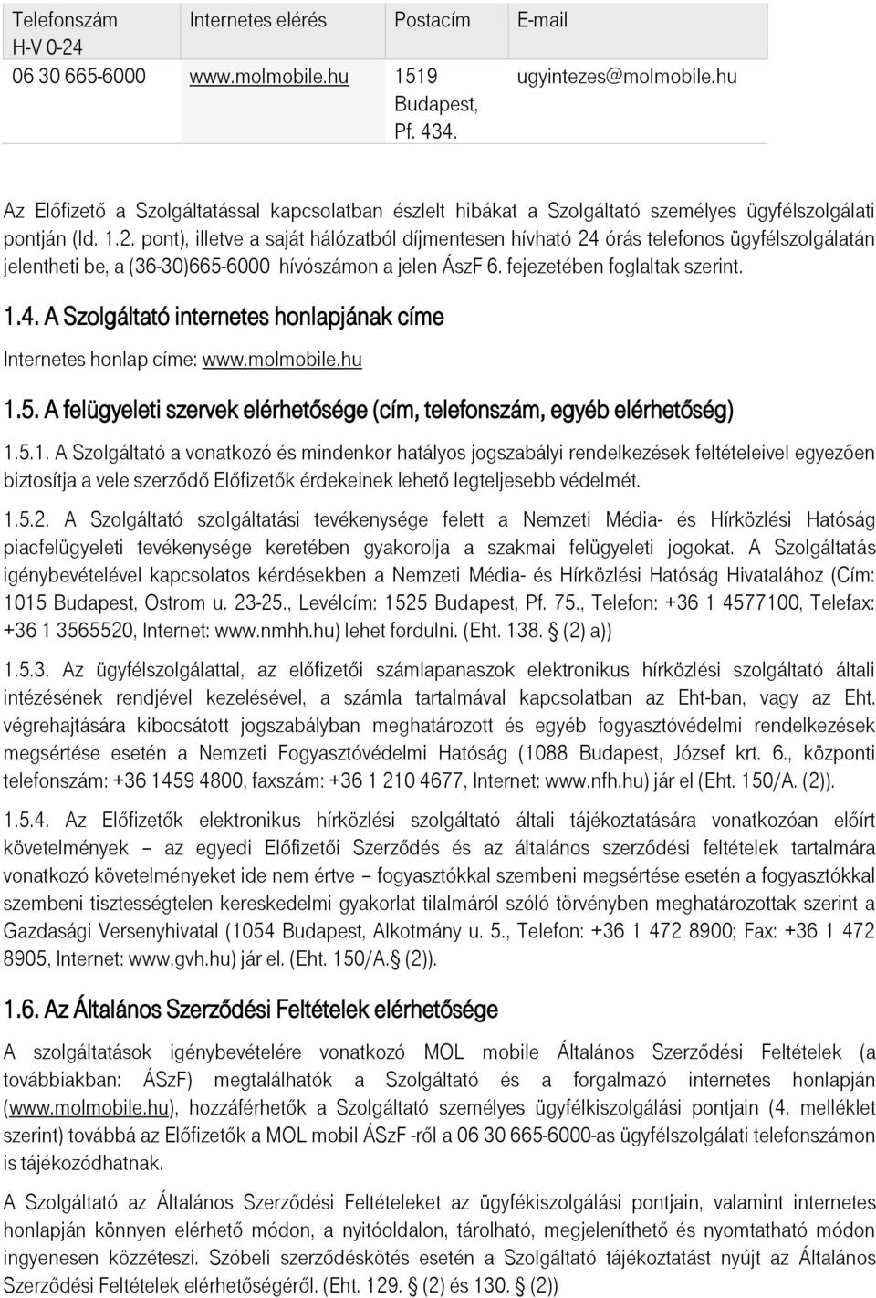 pont), illetve a saját hálózatból díjmentesen hívható 24 órás telefonos ügyfélszolgálatán jelentheti be, a (36-30)665-6000 hívószámon a jelen ÁszF 6. fejezetében foglaltak szerint. 1.4. A Szolgáltató internetes honlapjának címe Internetes honlap címe: www.
