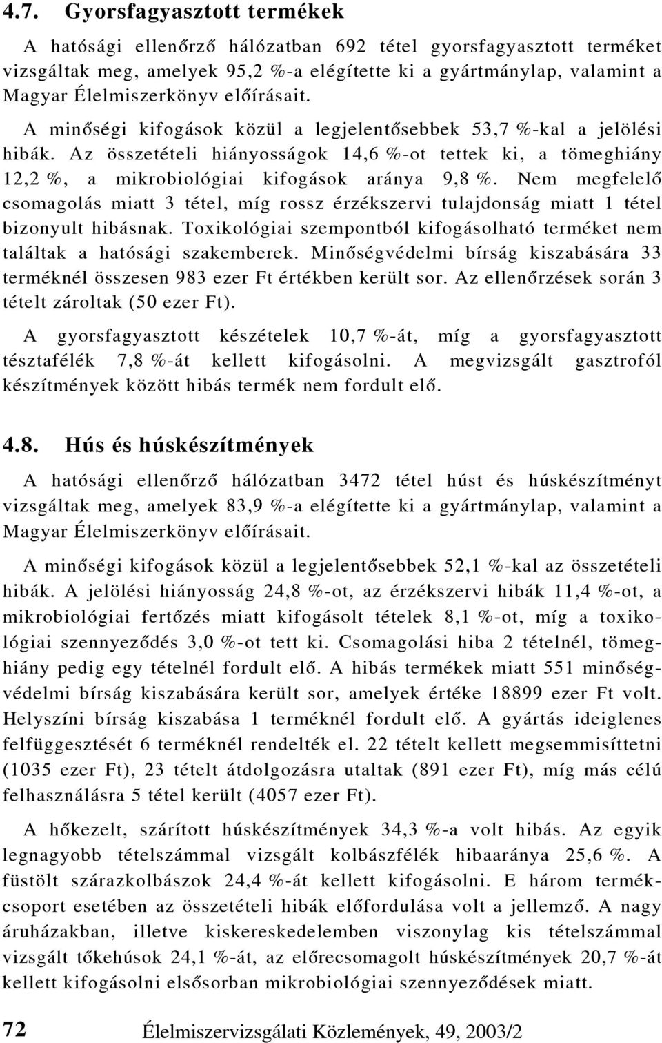 Nem megfelelõ csomagolás miatt 3 tétel, míg rossz érzékszervi tulajdonság miatt 1 tétel bizonyult hibásnak. Toxikológiai szempontból kifogásolható terméket nem találtak a hatósági szakemberek.