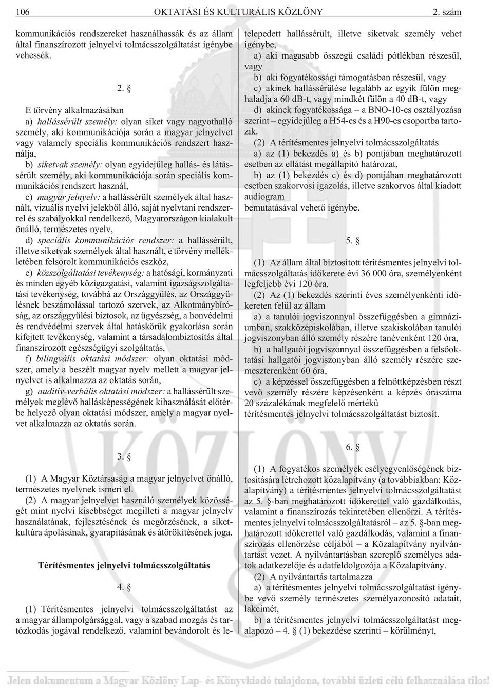 E törvény alkalmazásában a) hallássérült személy: olyan siket vagy nagyothalló személy, aki kommunikációja során a magyar jelnyelvet vagy valamely speciális kommunikációs rendszert használja, b)