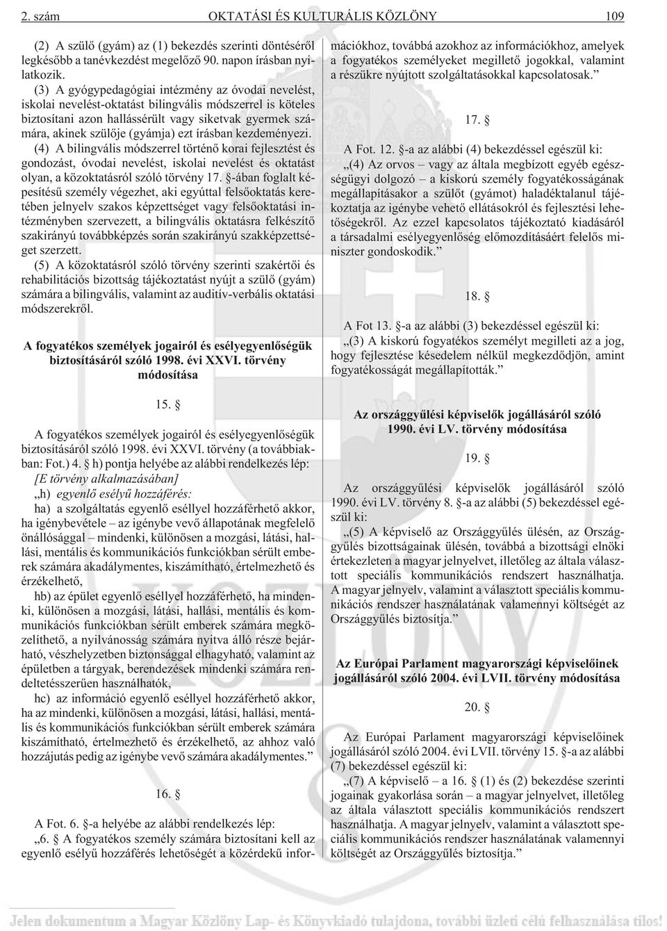 ezt írásban kezdeményezi. (4) A bilingvális módszerrel történõ korai fejlesztést és gondozást, óvodai nevelést, iskolai nevelést és oktatást olyan, a közoktatásról szóló törvény 17.
