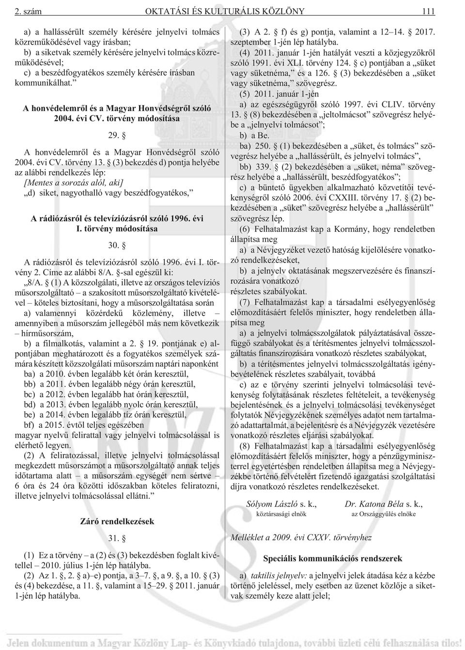 (3) bekezdés d) pontja helyébe az alábbi rendelkezés lép: [Mentes a sorozás alól, aki] d) siket, nagyothalló vagy beszédfogyatékos, A rádiózásról és televíziózásról szóló 1996. évi I.