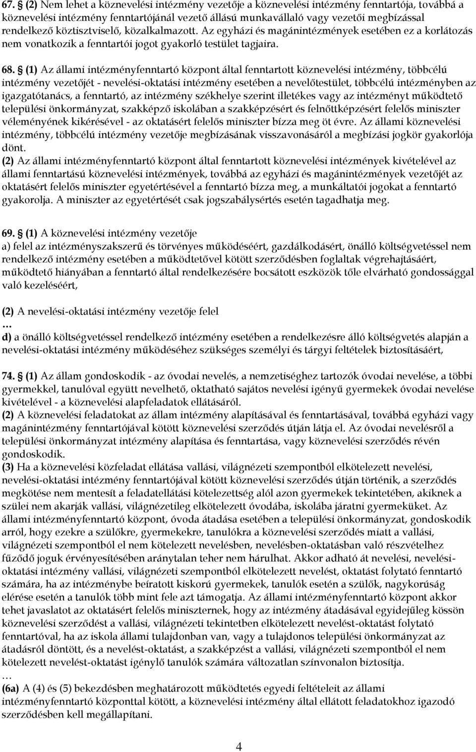 (1) Az állami intézményfenntartó központ által fenntartott köznevelési intézmény, többcélú intézmény vezetőjét - nevelési-oktatási intézmény esetében a nevelőtestület, többcélú intézményben az