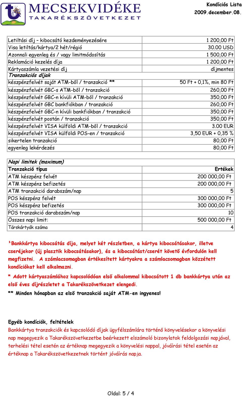 készpénzfelvét GBC bankfiókban / tranzakció 260,00 Ft készpénzfelvét GBC-n kívüli bankfiókban / tranzakció 350,00 Ft készpénzfelvét postán / tranzakció 350,00 Ft készpénzfelvét VISA külföldi ATM-ből