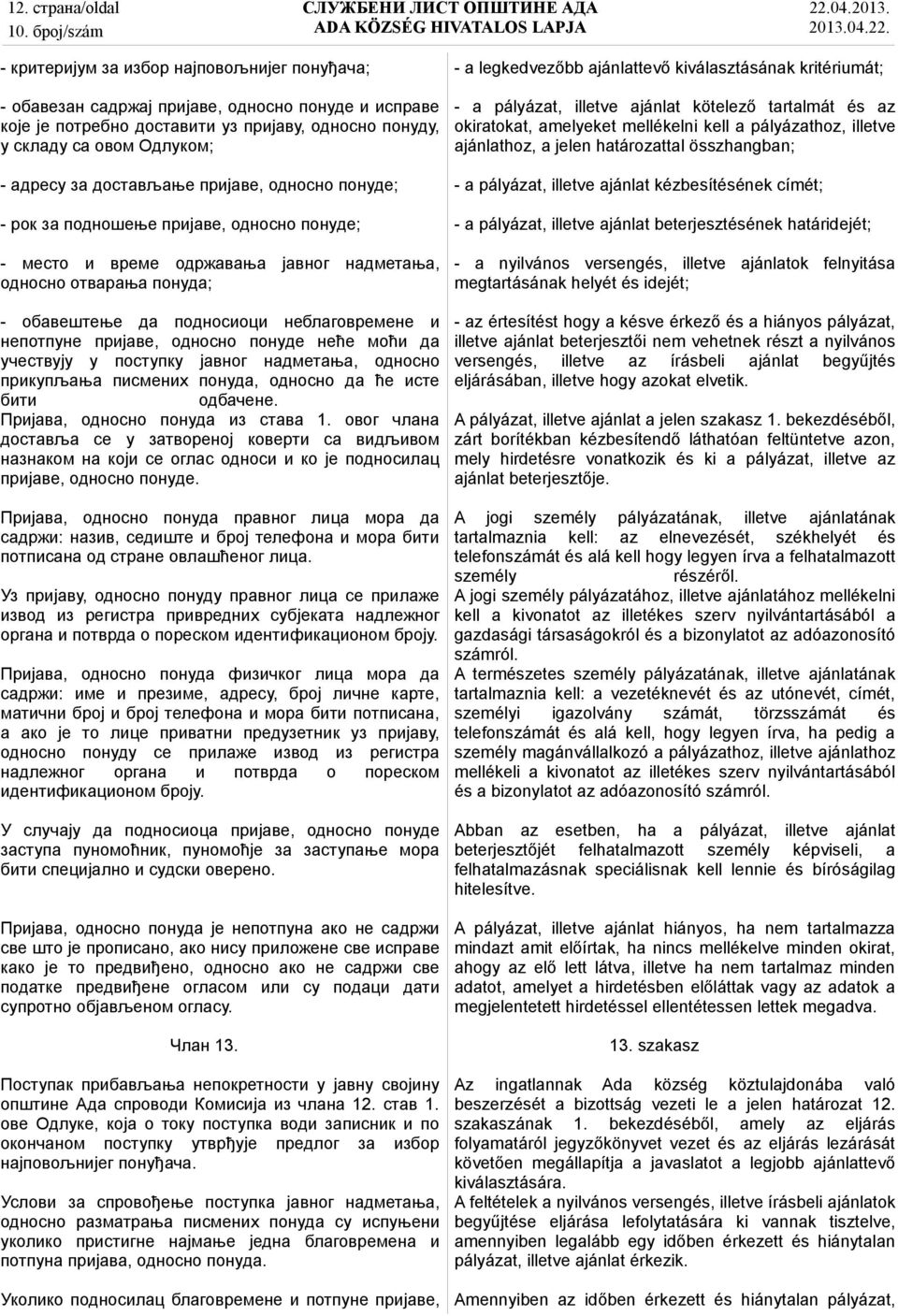 неблаговремене и непотпуне пријаве, односно понуде неће моћи да учествују у поступку јавног надметања, односно прикупљања писмених понуда, односно да ће исте бити одбачене.