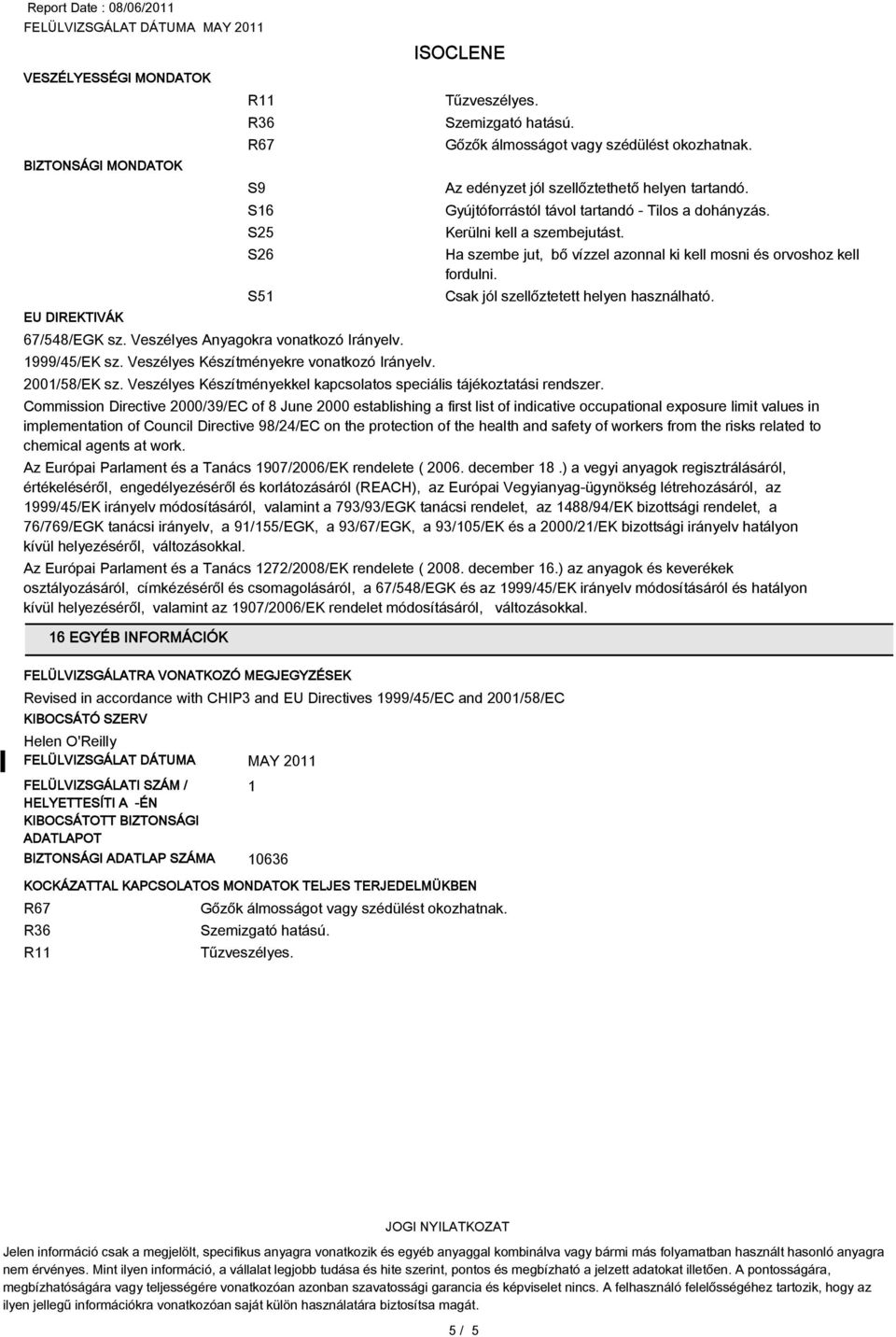 Ha szembe jut, bő vízzel azonnal ki kell mosni és orvoshoz kell fordulni. Csak jól szellőztetett helyen használható. 2001/58/EK sz.