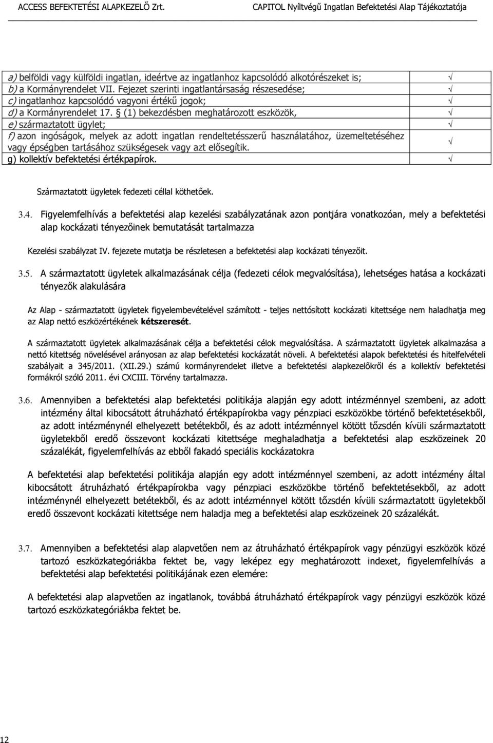 (1) bekezdésben meghatározott eszközök, e) származtatott ügylet; f) azon ingóságok, melyek az adott ingatlan rendeltetésszerű használatához, üzemeltetéséhez vagy épségben tartásához szükségesek vagy