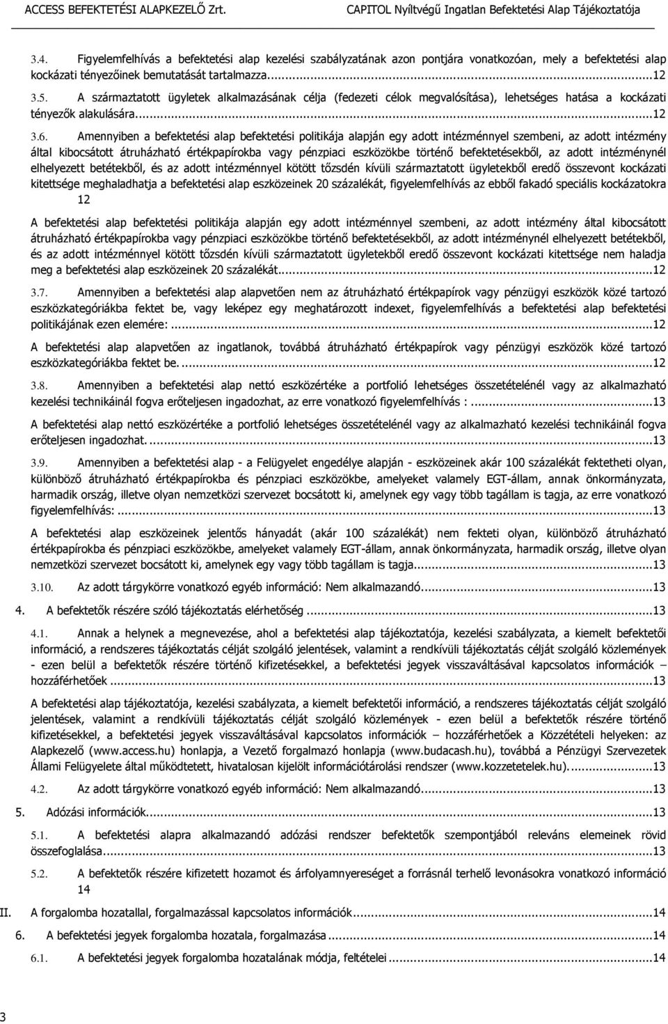 Amennyiben a befektetési alap befektetési politikája alapján egy adott intézménnyel szembeni, az adott intézmény által kibocsátott átruházható értékpapírokba vagy pénzpiaci eszközökbe történő