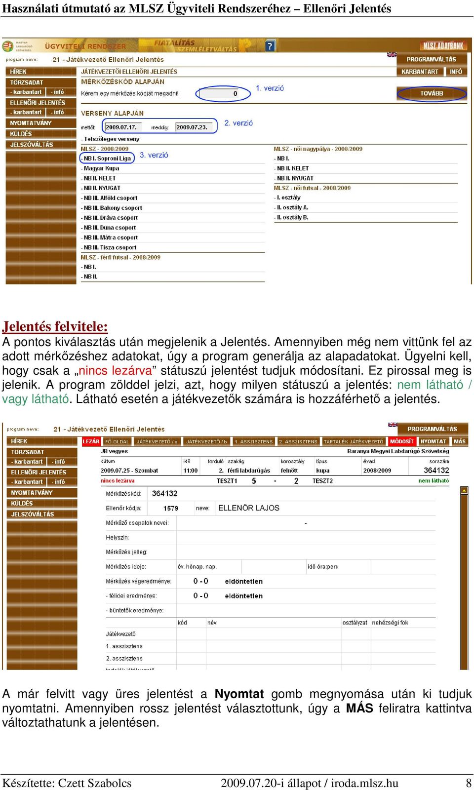 A program zölddel jelzi, azt, hogy milyen státuszú a jelentés: nem látható / vagy látható. Látható esetén a játékvezetık számára is hozzáférhetı a jelentés.