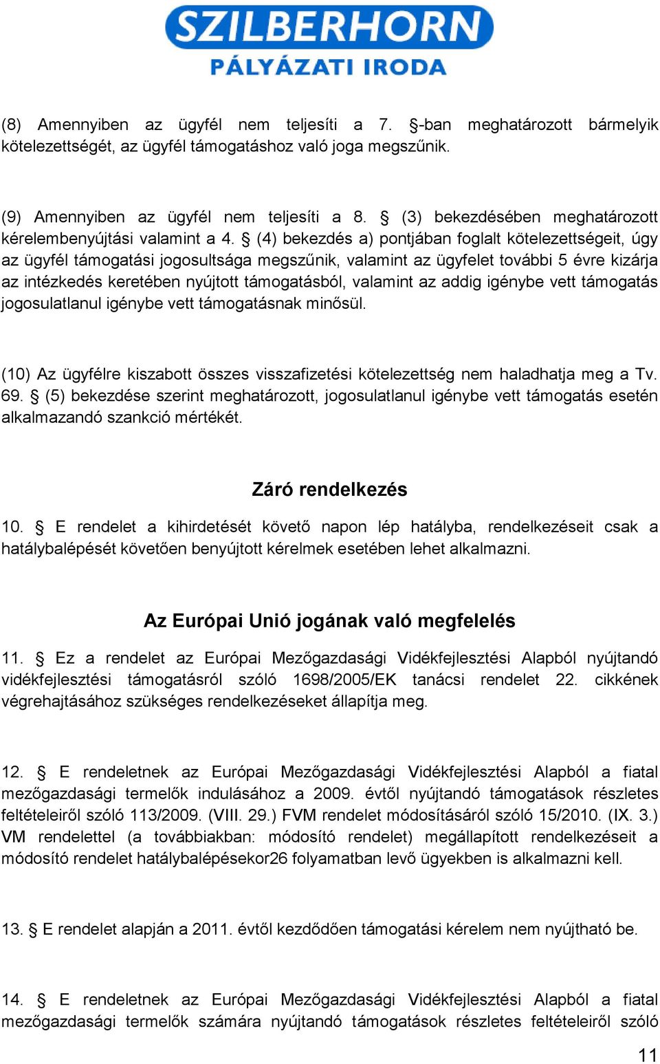 (4) bekezdés a) pontjában foglalt kötelezettségeit, úgy az ügyfél támogatási jogosultsága megszűnik, valamint az ügyfelet további 5 évre kizárja az intézkedés keretében nyújtott támogatásból,