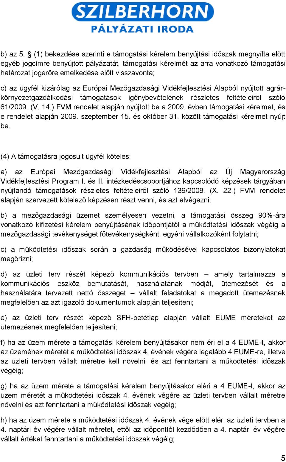 előtt visszavonta; c) az ügyfél kizárólag az Európai Mezőgazdasági Vidékfejlesztési Alapból nyújtott agrárkörnyezetgazdálkodási támogatások igénybevételének részletes feltételeiről szóló 61/2009. (V.