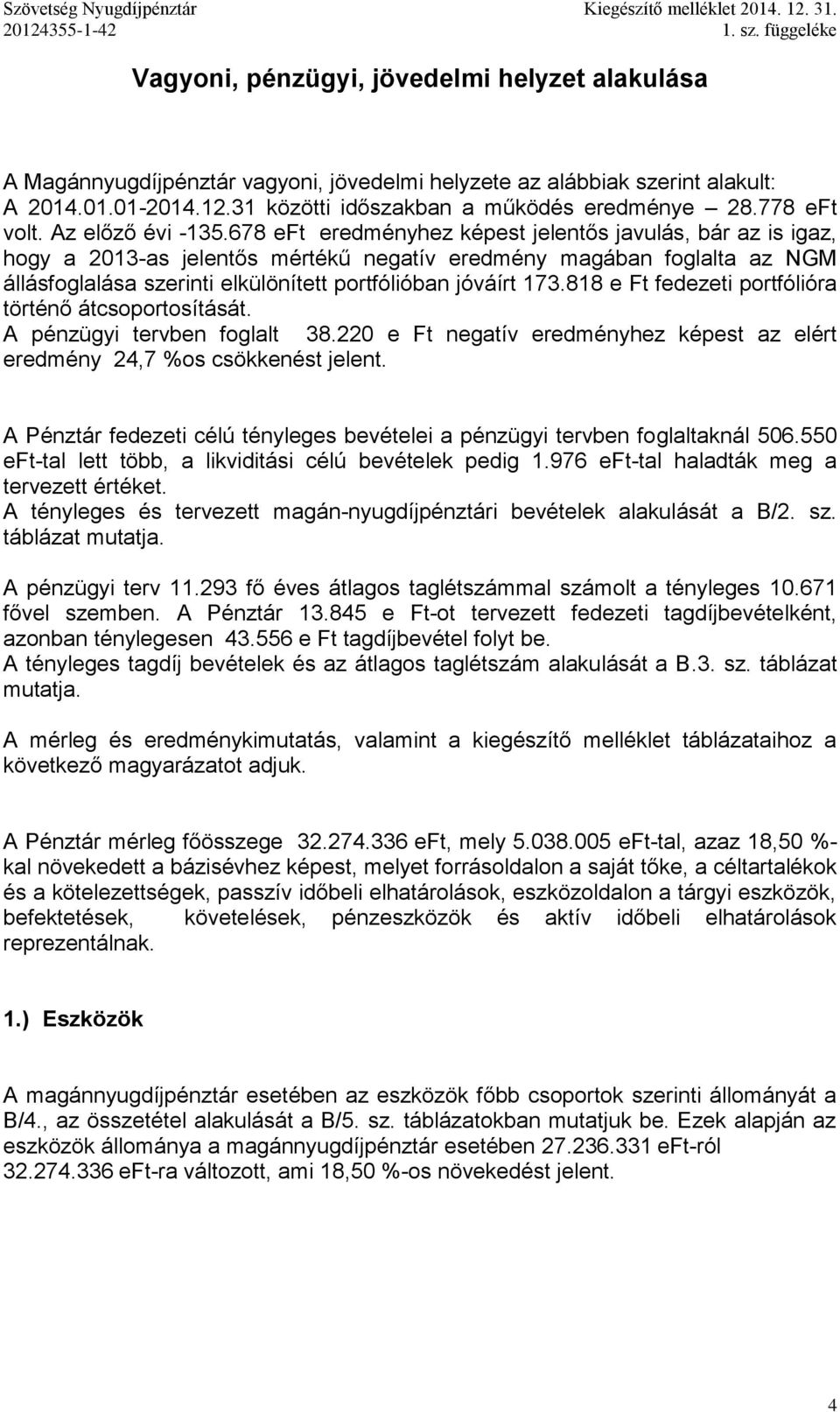 678 eft eredményhez képest jelentős javulás, bár az is igaz, hogy a 2013-as jelentős mértékű negatív eredmény magában foglalta az NGM állásfoglalása szerinti elkülönített portfólióban jóváírt 173.