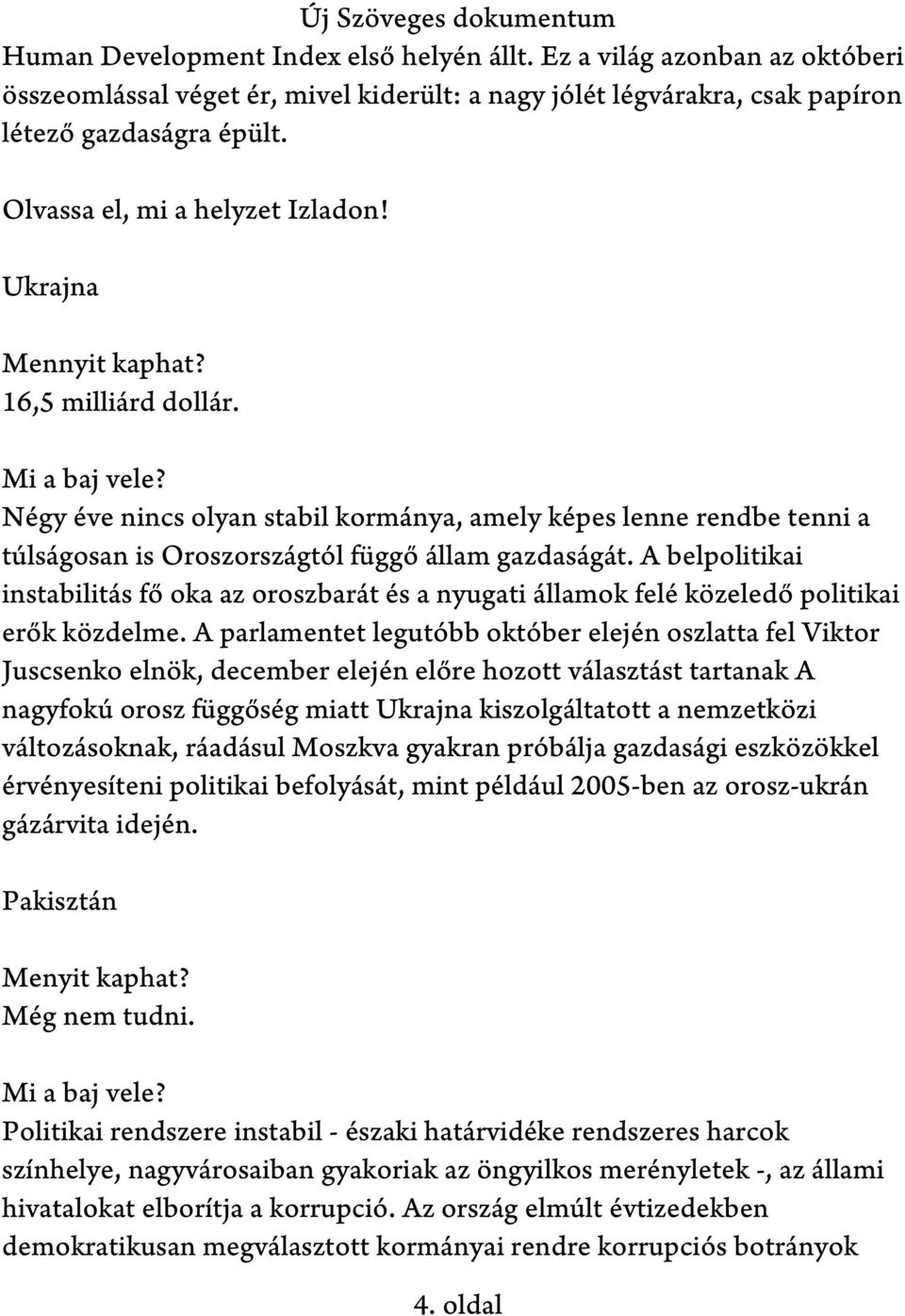 A belpolitikai instabilitás fő oka az oroszbarát és a nyugati államok felé közeledő politikai erők közdelme.