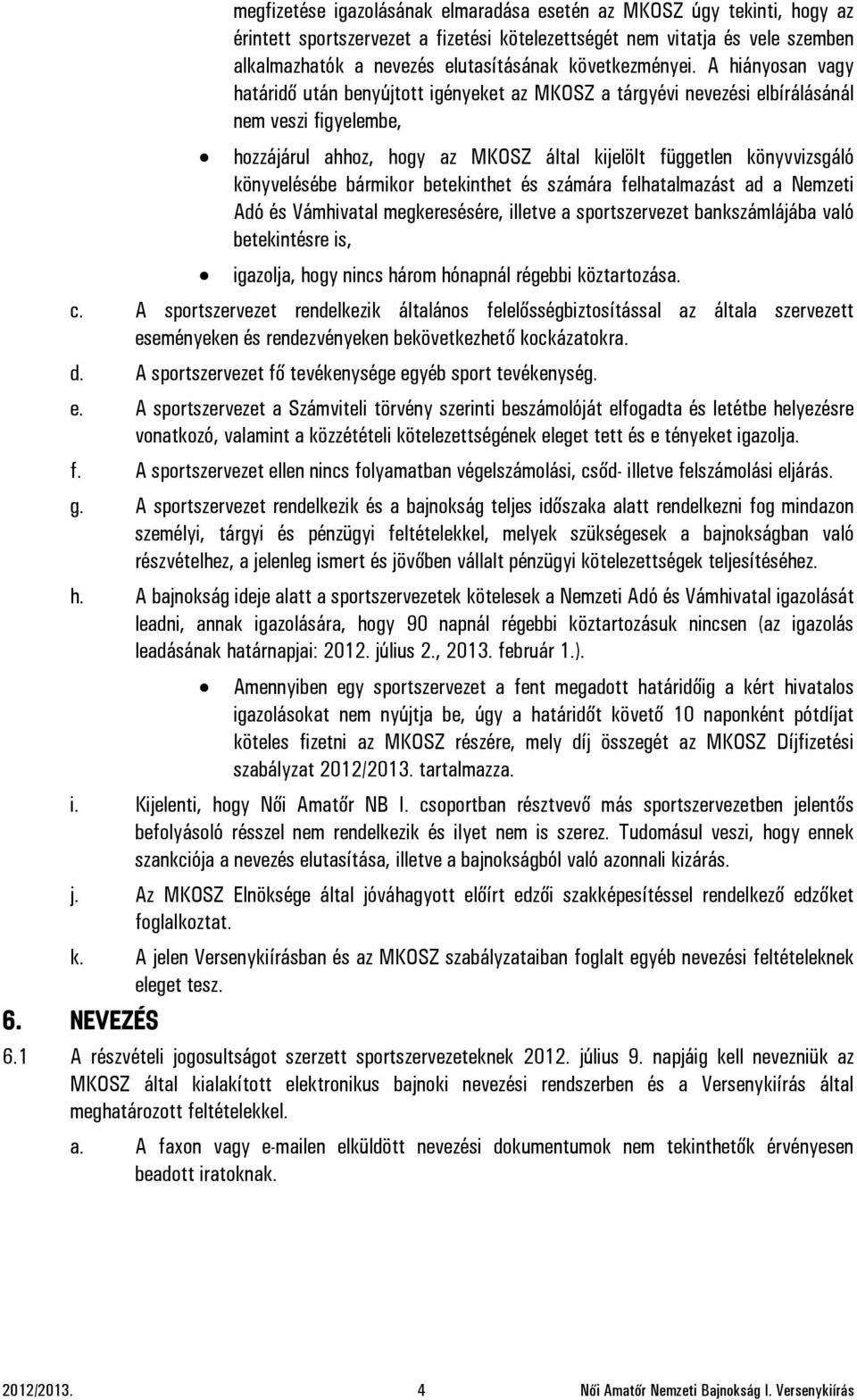 A hiányosan vagy határidő után benyújtott igényeket az MKOSZ a tárgyévi nevezési elbírálásánál nem veszi figyelembe, hozzájárul ahhoz, hogy az MKOSZ által kijelölt független könyvvizsgáló