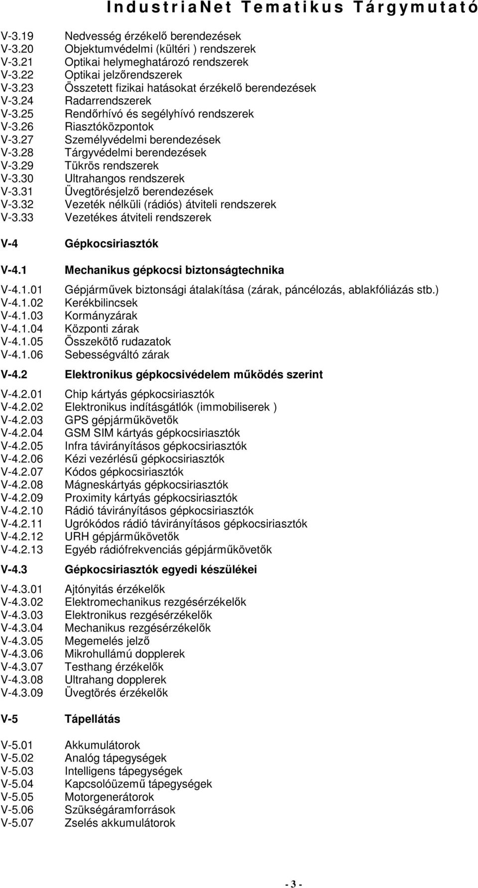 Rendırhívó és segélyhívó rendszerek Riasztóközpontok Személyvédelmi berendezések Tárgyvédelmi berendezések Tükrös rendszerek Ultrahangos rendszerek Üvegtörésjelzı berendezések Vezeték nélküli
