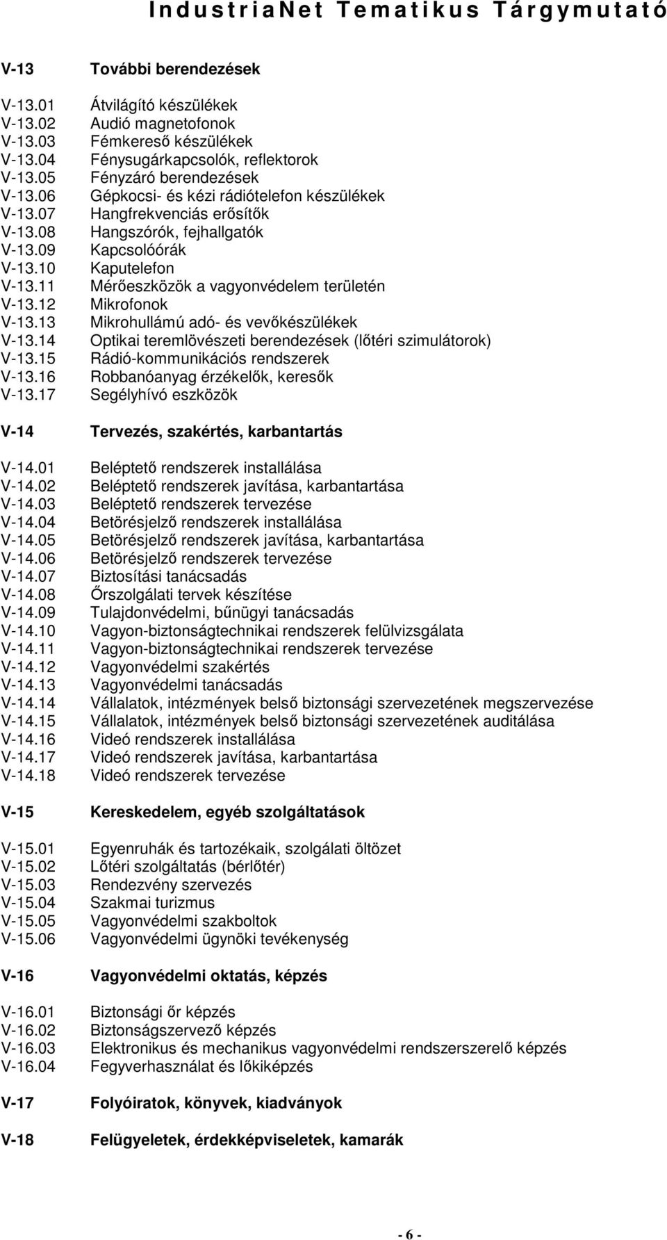 fejhallgatók Kapcsolóórák Kaputelefon Mérıeszközök a vagyonvédelem területén Mikrofonok Mikrohullámú adó- és vevıkészülékek Optikai teremlövészeti berendezések (lıtéri szimulátorok)