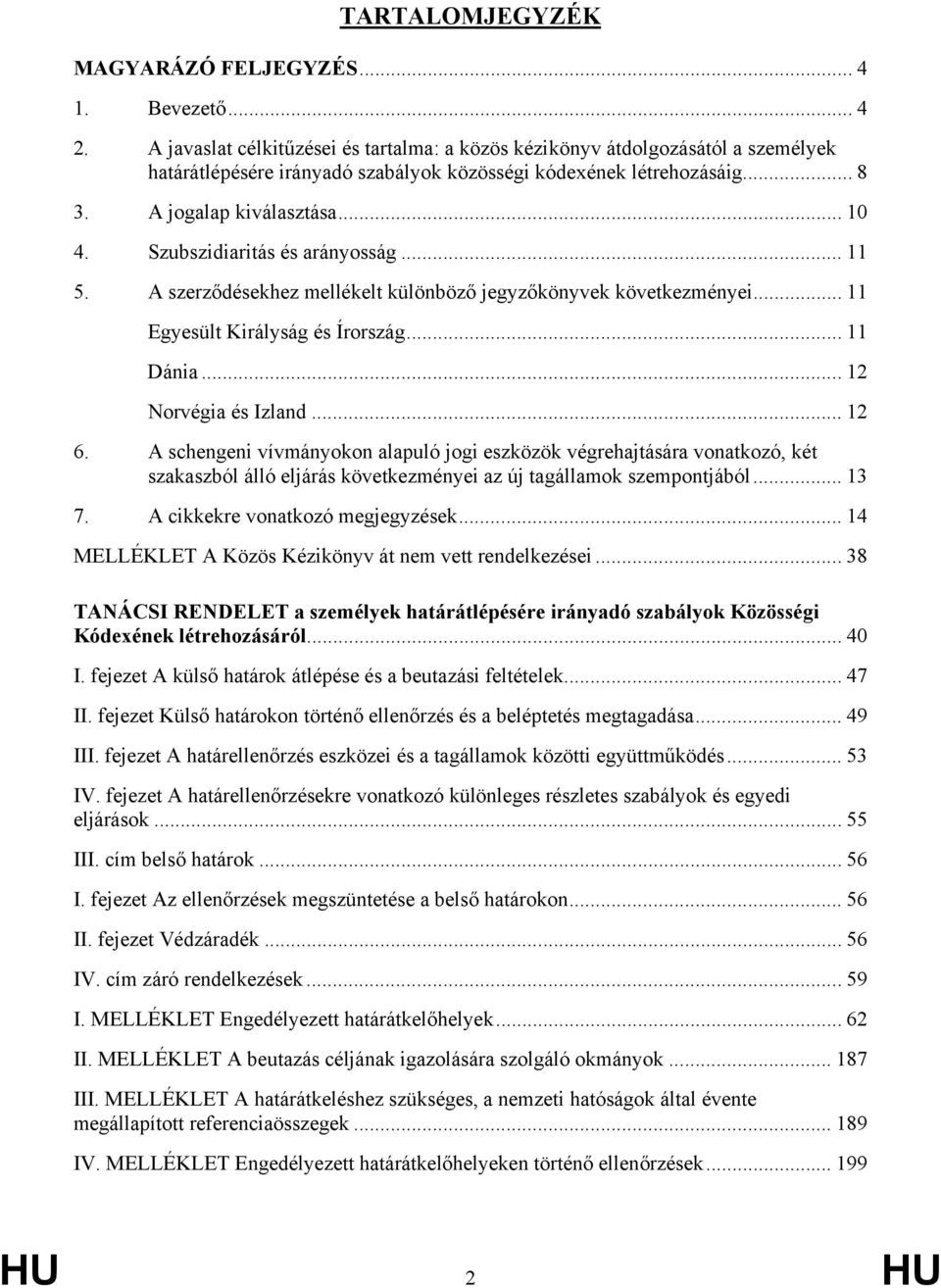 Szubszidiaritás és arányosság... 11 5. A szerződésekhez mellékelt különböző jegyzőkönyvek következményei... 11 Egyesült Királyság és Írország... 11 Dánia... 12 Norvégia és Izland... 12 6.