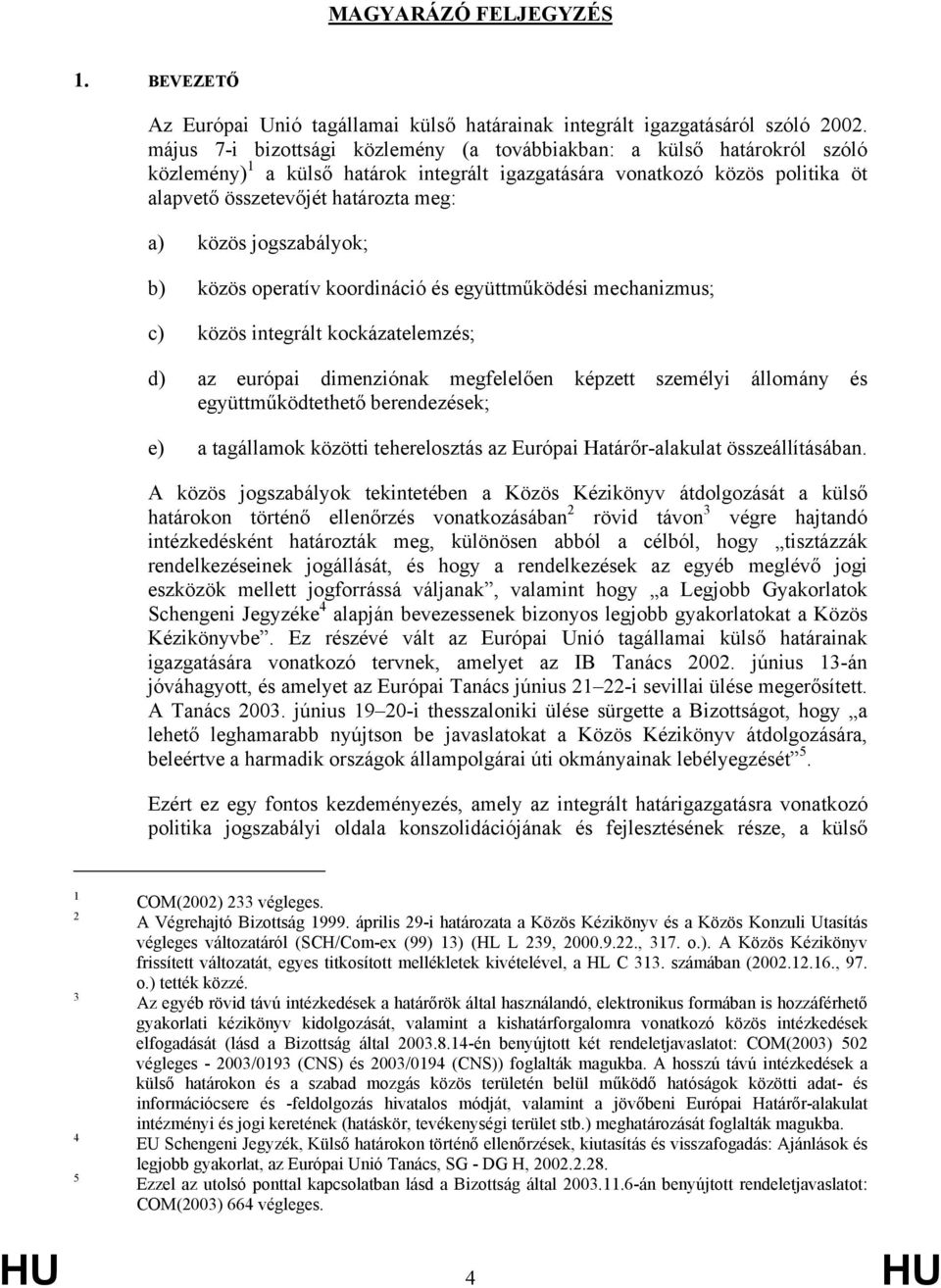 jogszabályok; b) közös operatív koordináció és együttműködési mechanizmus; c) közös integrált kockázatelemzés; d) az európai dimenziónak megfelelően képzett személyi állomány és együttműködtethető