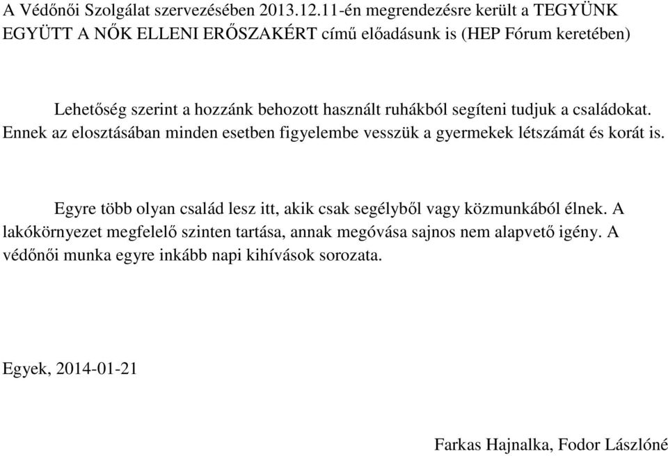 használt ruhákból segíteni tudjuk a családokat. Ennek az elosztásában minden esetben figyelembe vesszük a gyermekek létszámát és korát is.