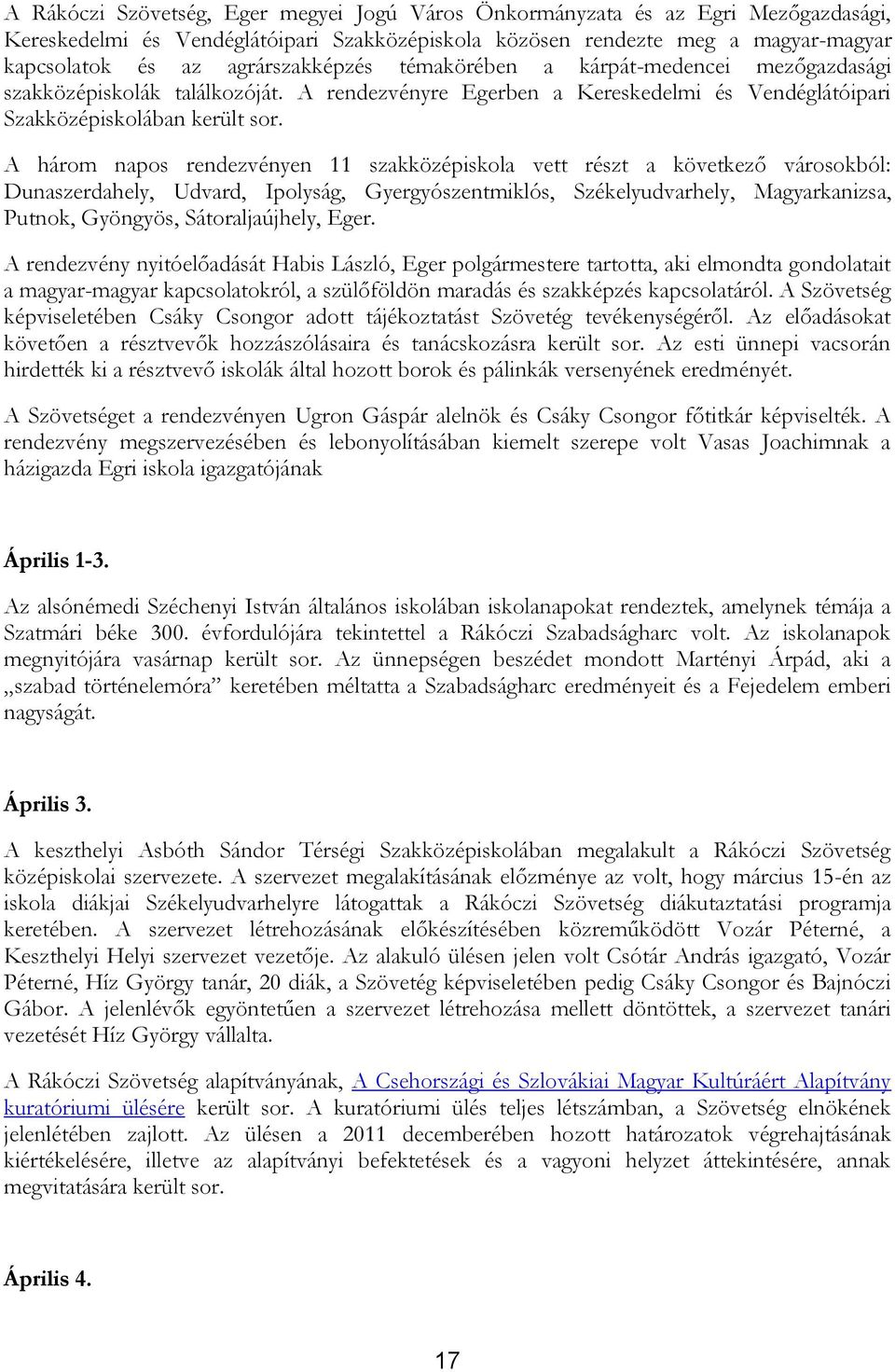 A három napos rendezvényen 11 szakközépiskola vett részt a következő városokból: Dunaszerdahely, Udvard, Ipolyság, Gyergyószentmiklós, Székelyudvarhely, Magyarkanizsa, Putnok, Gyöngyös,