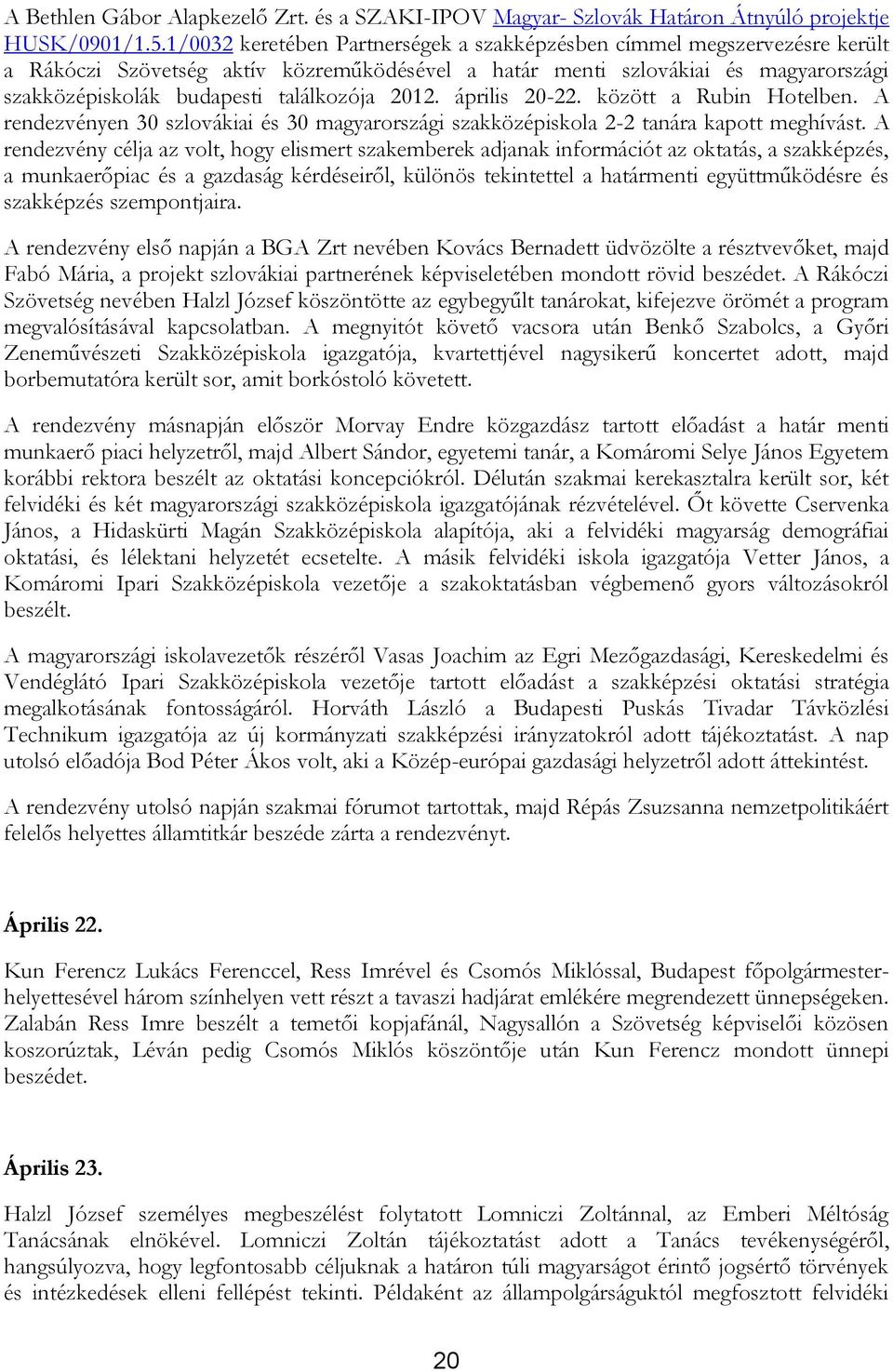 2012. április 20-22. között a Rubin Hotelben. A rendezvényen 30 szlovákiai és 30 magyarországi szakközépiskola 2-2 tanára kapott meghívást.
