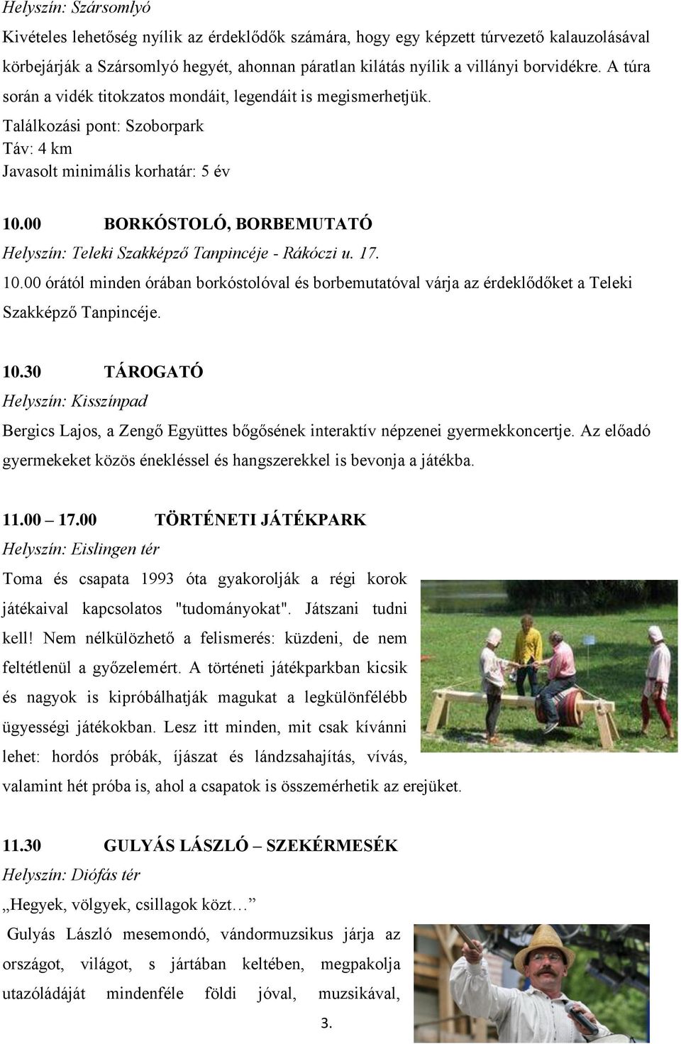 00 BORKÓSTOLÓ, BORBEMUTATÓ Helyszín: Teleki Szakképző Tanpincéje - Rákóczi u. 17. 10.00 órától minden órában borkóstolóval és borbemutatóval várja az érdeklődőket a Teleki Szakképző Tanpincéje. 10.30 TÁROGATÓ Bergics Lajos, a Zengő Együttes bőgősének interaktív népzenei gyermekkoncertje.