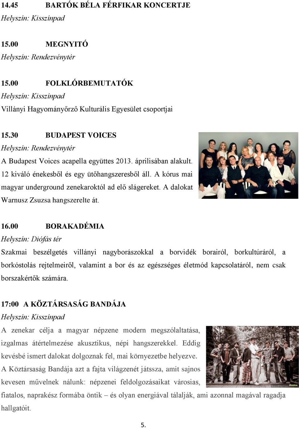 00 BORAKADÉMIA Helyszín: Diófás tér Szakmai beszélgetés villányi nagyborászokkal a borvidék borairól, borkultúráról, a borkóstolás rejtelmeiről, valamint a bor és az egészséges életmód kapcsolatáról,